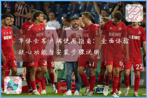 华体会客户端使用指南：全面体验核心功能与安装步骤说明