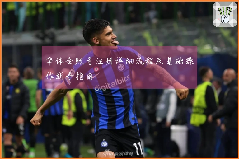 华体会账号注册详细流程及基础操作新手指南