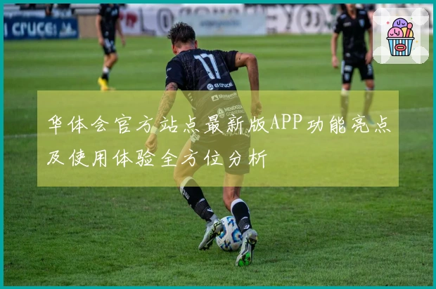 华体会官方站点最新版APP功能亮点及使用体验全方位分析