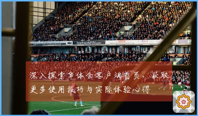 深入探索华体会客户端首页，获取更多使用技巧与实际体验心得