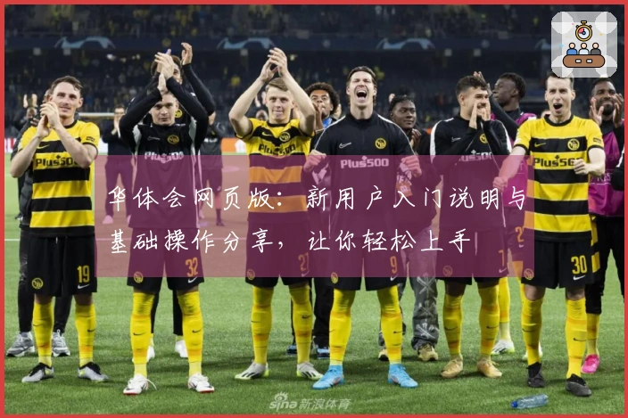 华体会网页版:新用户入门说明与基础操作分享,让你轻松上手