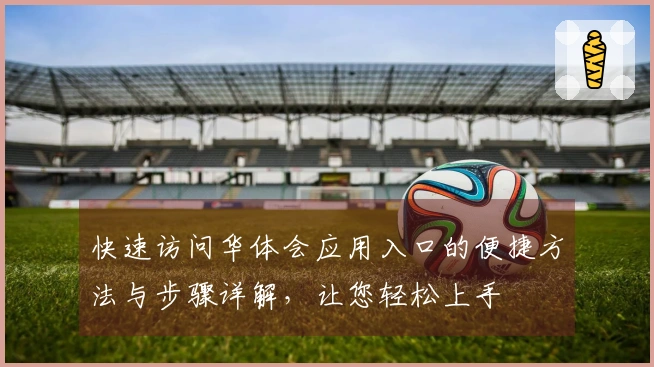 快速访问华体会应用入口的便捷方法与步骤详解,让您轻松上手