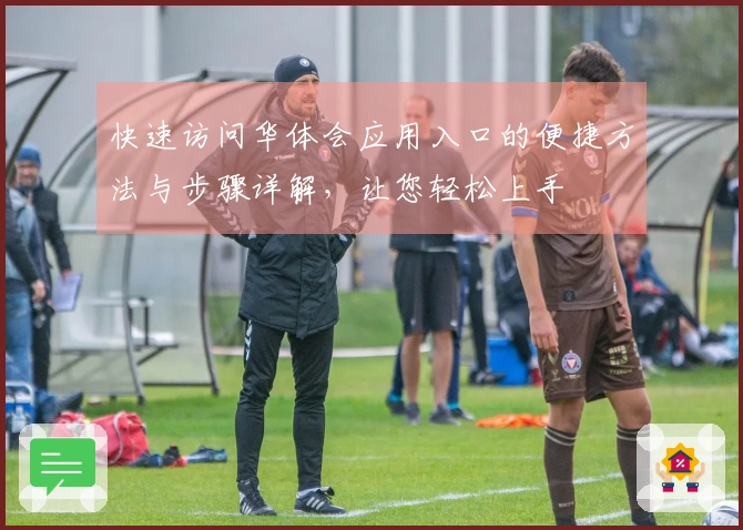 快速访问华体会应用入口的便捷方法与步骤详解，让您轻松上手