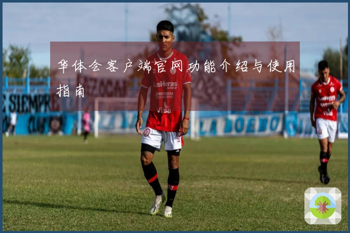 华体会客户端官网功能介绍与使用指南