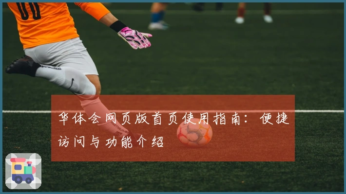 华体会网页版首页使用指南：便捷访问与功能介绍