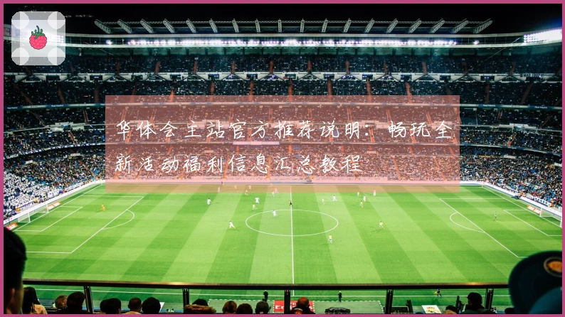 华体会主站官方推荐说明:畅玩全新活动福利信息汇总教程