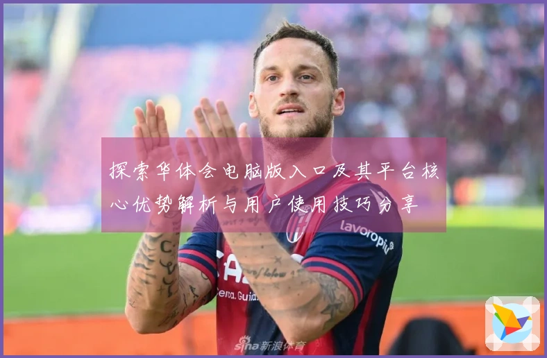 探索华体会电脑版入口及其平台核心优势解析与用户使用技巧分享