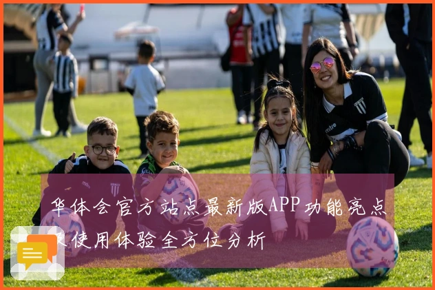 华体会官方站点最新版APP功能亮点及使用体验全方位分析