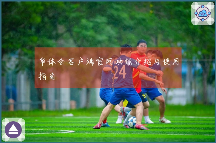 华体会客户端官网功能介绍与使用指南