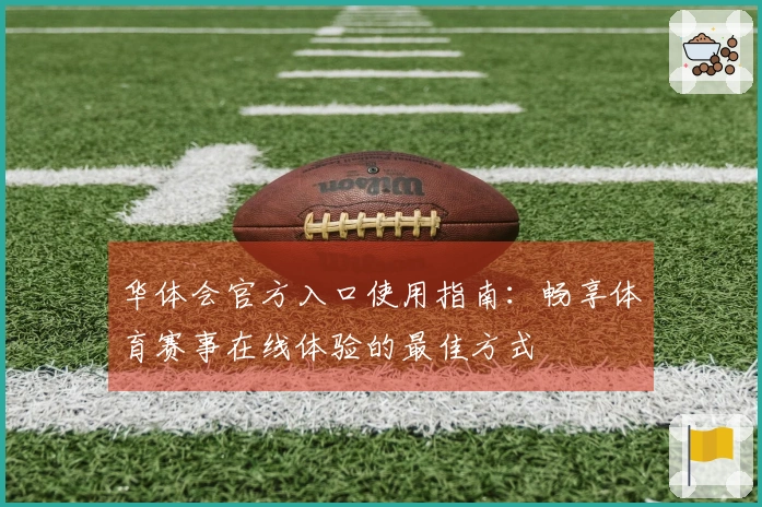 华体会官方入口使用指南：畅享体育赛事在线体验的最佳方式
