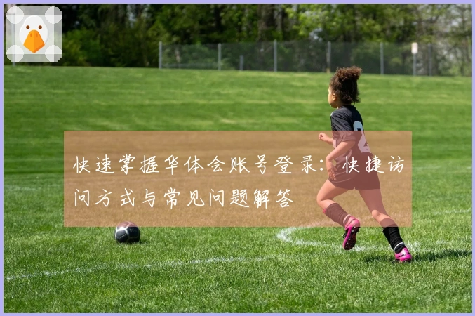 快速掌握华体会账号登录：快捷访问方式与常见问题解答