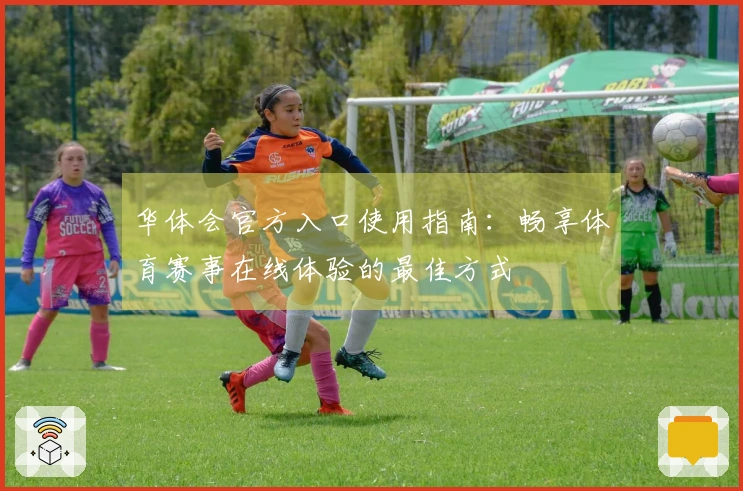 华体会官方入口使用指南：畅享体育赛事在线体验的最佳方式