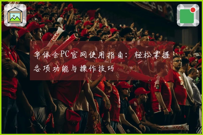 华体会PC官网使用指南:轻松掌握各项功能与操作技巧