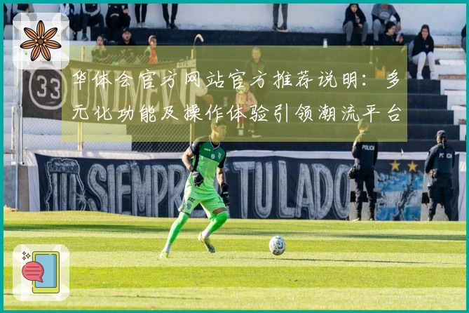 华体会官方网站官方推荐说明：多元化功能及操作体验引领潮流平台