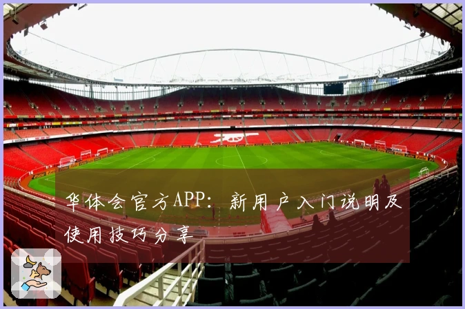 华体会官方APP：新用户入门说明及使用技巧分享